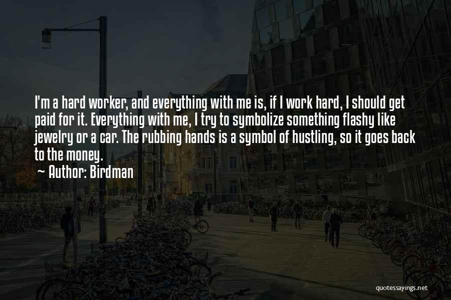 Birdman Quotes: I'm A Hard Worker, And Everything With Me Is, If I Work Hard, I Should Get Paid For It. Everything