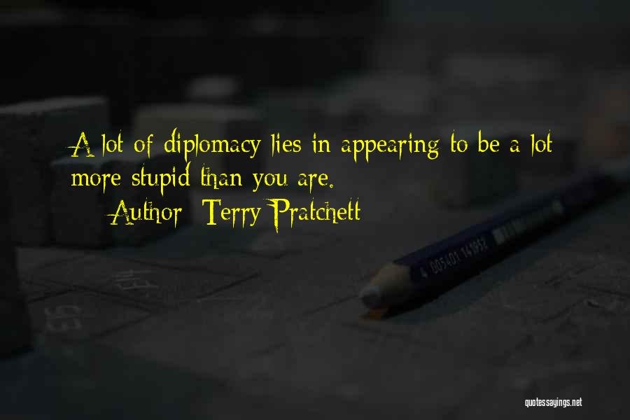 Terry Pratchett Quotes: A Lot Of Diplomacy Lies In Appearing To Be A Lot More Stupid Than You Are.
