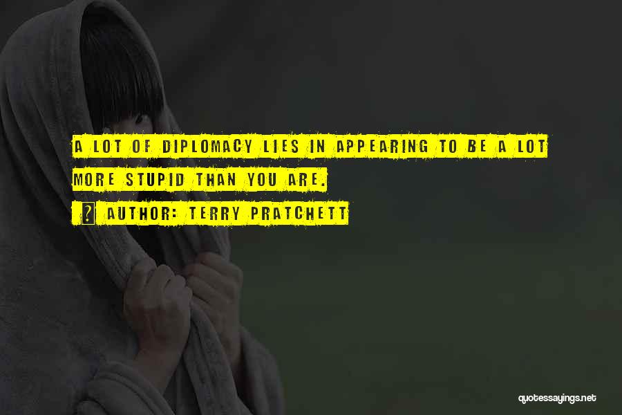 Terry Pratchett Quotes: A Lot Of Diplomacy Lies In Appearing To Be A Lot More Stupid Than You Are.