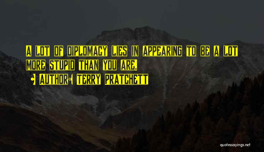 Terry Pratchett Quotes: A Lot Of Diplomacy Lies In Appearing To Be A Lot More Stupid Than You Are.