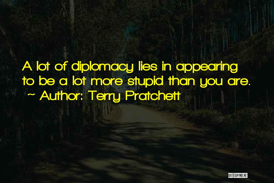 Terry Pratchett Quotes: A Lot Of Diplomacy Lies In Appearing To Be A Lot More Stupid Than You Are.