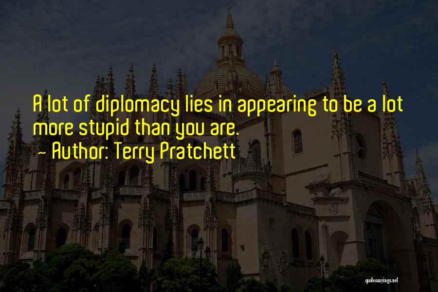 Terry Pratchett Quotes: A Lot Of Diplomacy Lies In Appearing To Be A Lot More Stupid Than You Are.