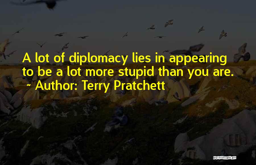 Terry Pratchett Quotes: A Lot Of Diplomacy Lies In Appearing To Be A Lot More Stupid Than You Are.