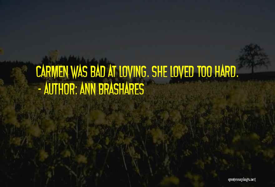 Ann Brashares Quotes: Carmen Was Bad At Loving. She Loved Too Hard.