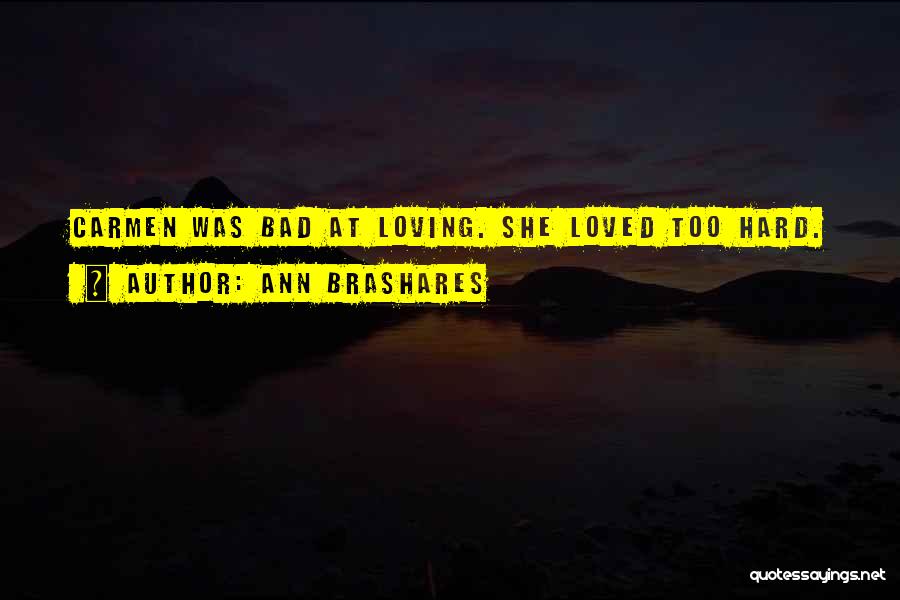 Ann Brashares Quotes: Carmen Was Bad At Loving. She Loved Too Hard.