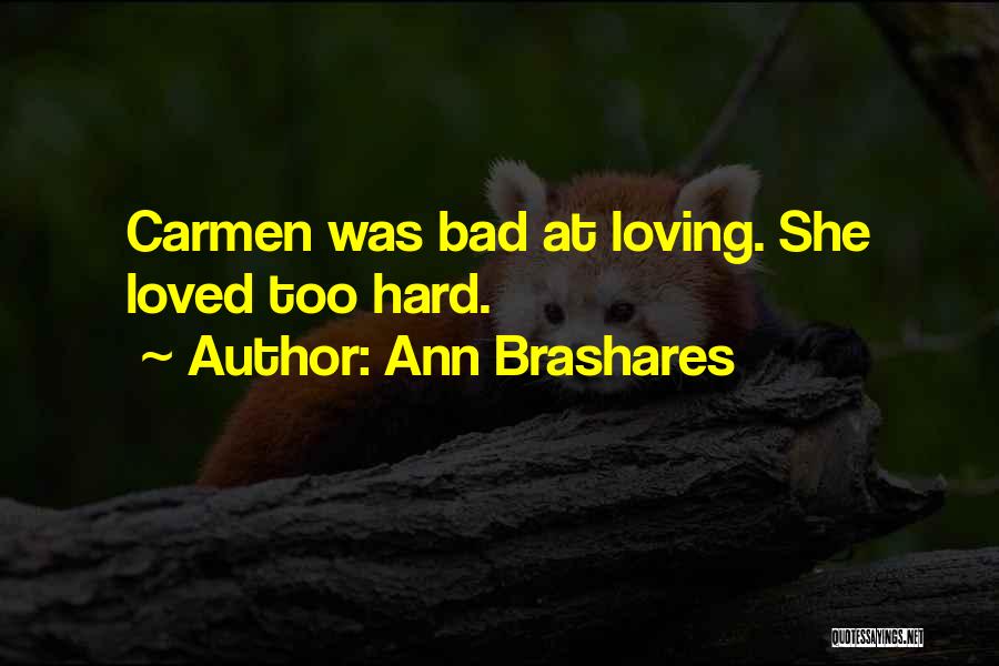 Ann Brashares Quotes: Carmen Was Bad At Loving. She Loved Too Hard.