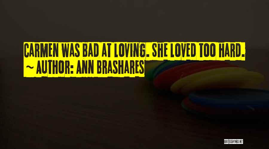 Ann Brashares Quotes: Carmen Was Bad At Loving. She Loved Too Hard.