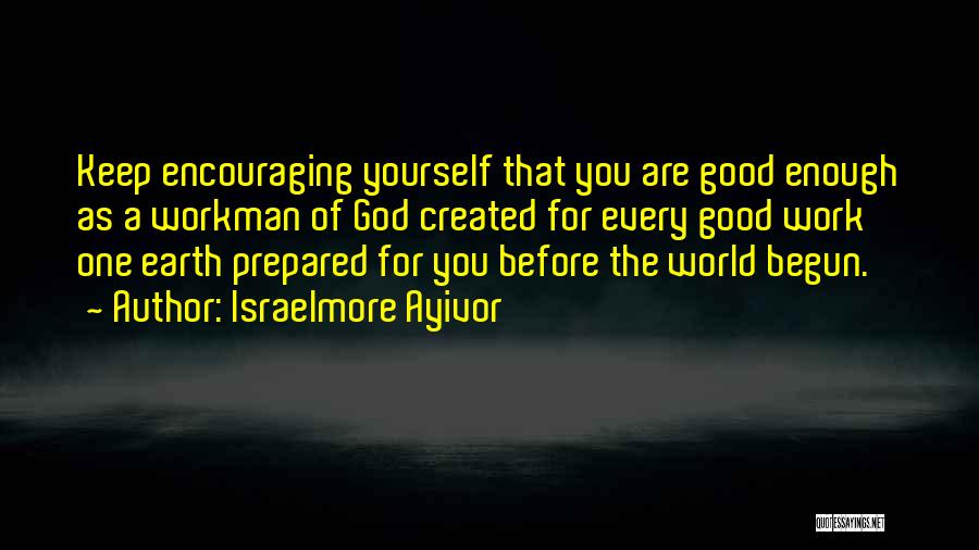 Israelmore Ayivor Quotes: Keep Encouraging Yourself That You Are Good Enough As A Workman Of God Created For Every Good Work One Earth