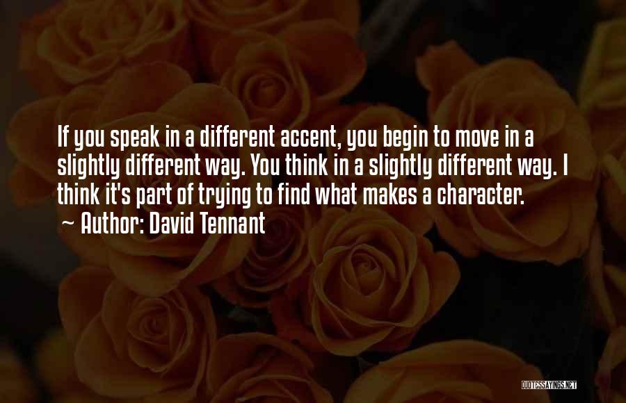 David Tennant Quotes: If You Speak In A Different Accent, You Begin To Move In A Slightly Different Way. You Think In A