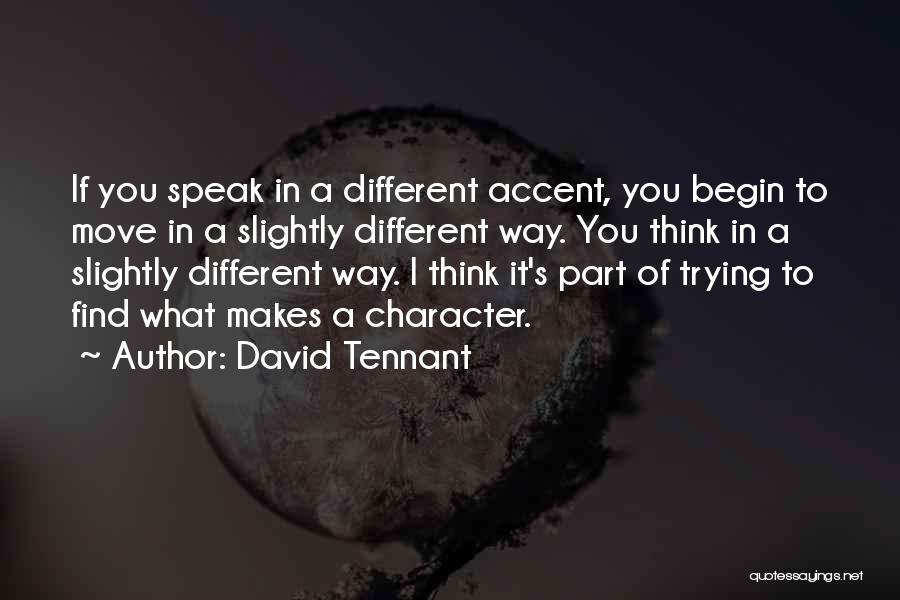 David Tennant Quotes: If You Speak In A Different Accent, You Begin To Move In A Slightly Different Way. You Think In A