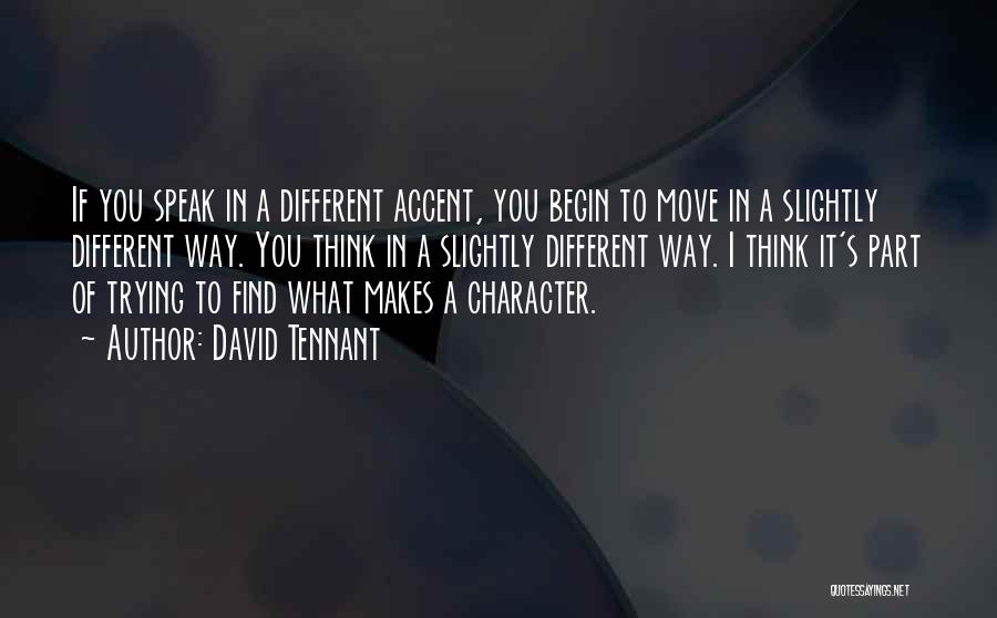 David Tennant Quotes: If You Speak In A Different Accent, You Begin To Move In A Slightly Different Way. You Think In A