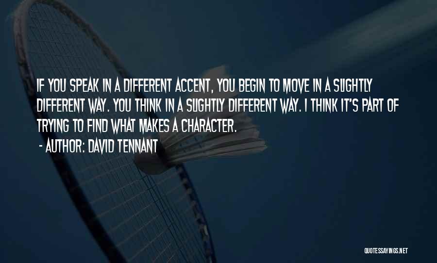 David Tennant Quotes: If You Speak In A Different Accent, You Begin To Move In A Slightly Different Way. You Think In A