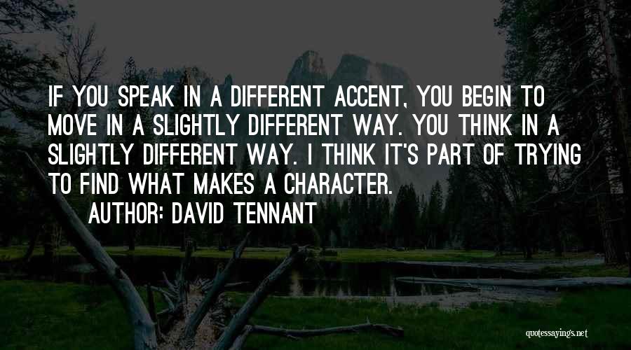 David Tennant Quotes: If You Speak In A Different Accent, You Begin To Move In A Slightly Different Way. You Think In A