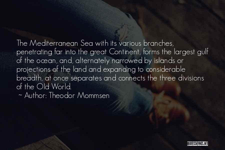 Theodor Mommsen Quotes: The Mediterranean Sea With Its Various Branches, Penetrating Far Into The Great Continent, Forms The Largest Gulf Of The Ocean,