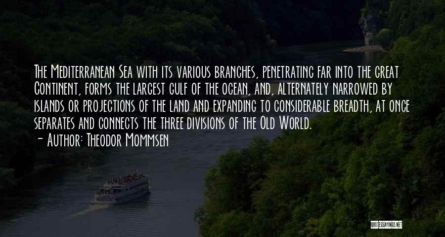 Theodor Mommsen Quotes: The Mediterranean Sea With Its Various Branches, Penetrating Far Into The Great Continent, Forms The Largest Gulf Of The Ocean,