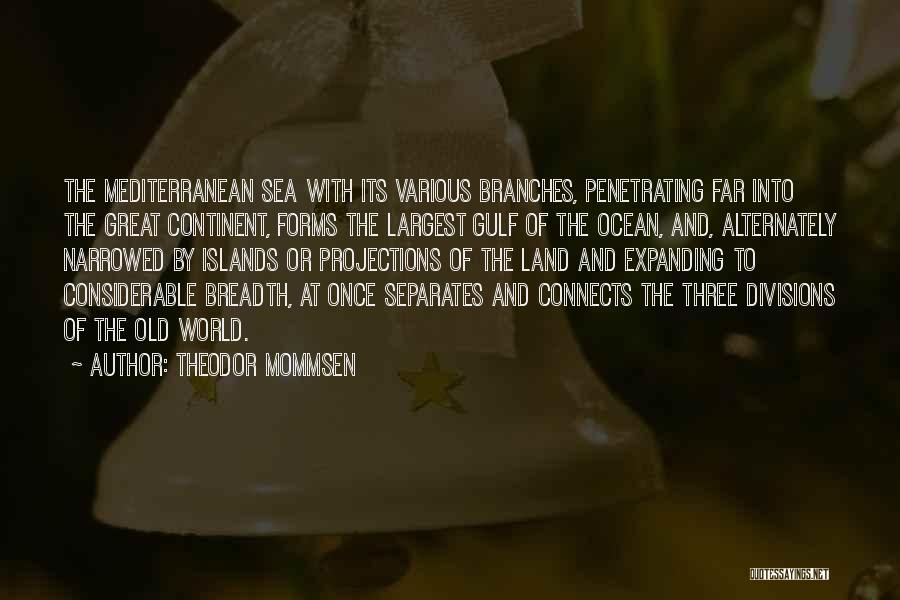 Theodor Mommsen Quotes: The Mediterranean Sea With Its Various Branches, Penetrating Far Into The Great Continent, Forms The Largest Gulf Of The Ocean,