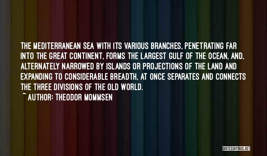 Theodor Mommsen Quotes: The Mediterranean Sea With Its Various Branches, Penetrating Far Into The Great Continent, Forms The Largest Gulf Of The Ocean,