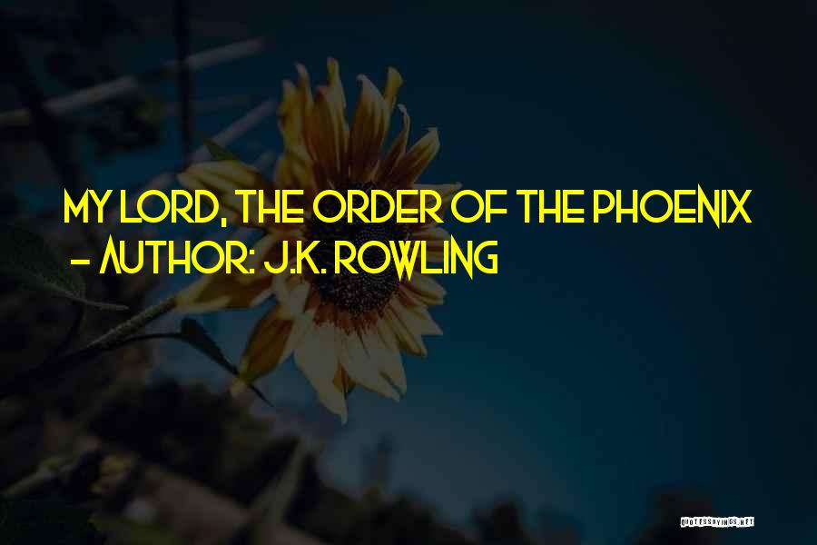 J.K. Rowling Quotes: My Lord, The Order Of The Phoenix