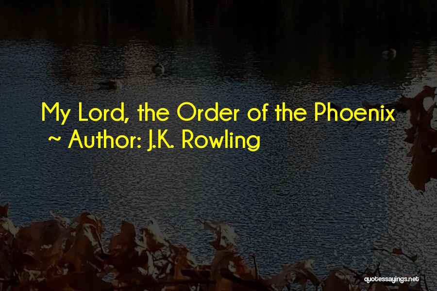 J.K. Rowling Quotes: My Lord, The Order Of The Phoenix