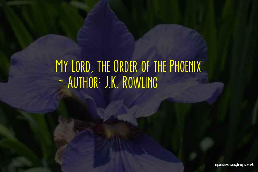 J.K. Rowling Quotes: My Lord, The Order Of The Phoenix