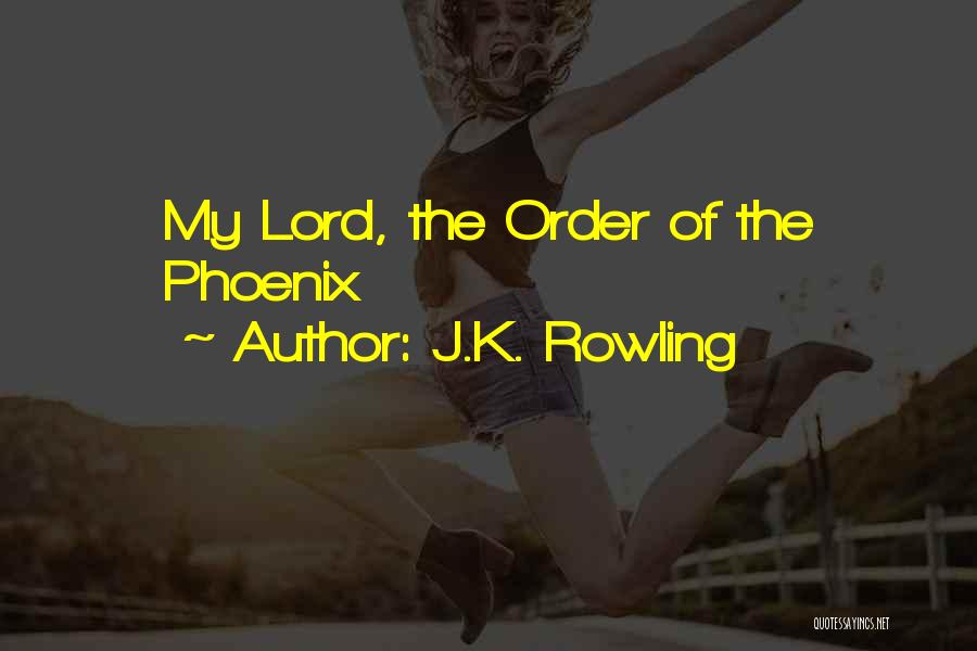 J.K. Rowling Quotes: My Lord, The Order Of The Phoenix