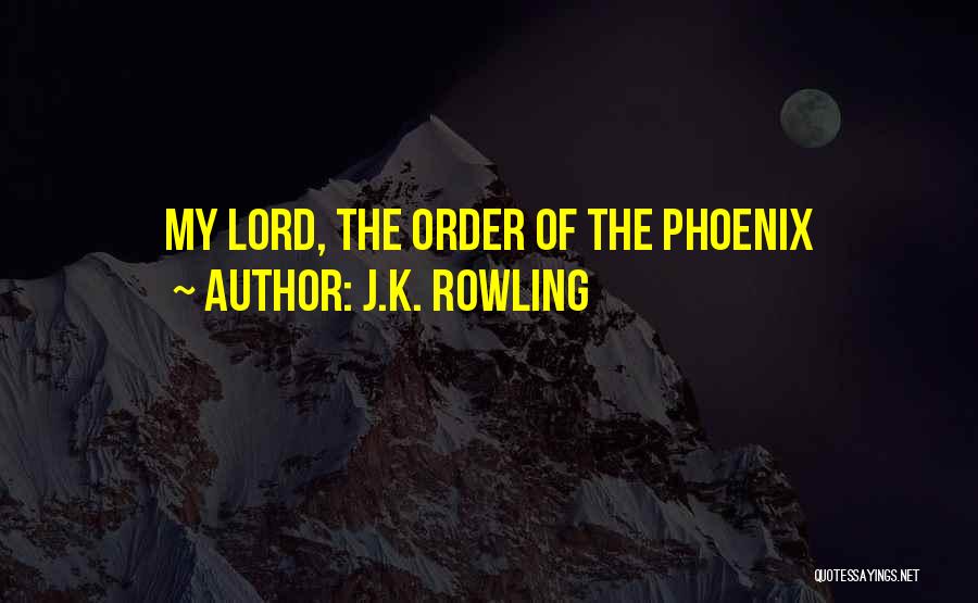J.K. Rowling Quotes: My Lord, The Order Of The Phoenix