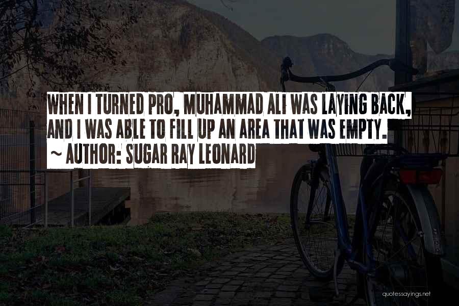 Sugar Ray Leonard Quotes: When I Turned Pro, Muhammad Ali Was Laying Back, And I Was Able To Fill Up An Area That Was