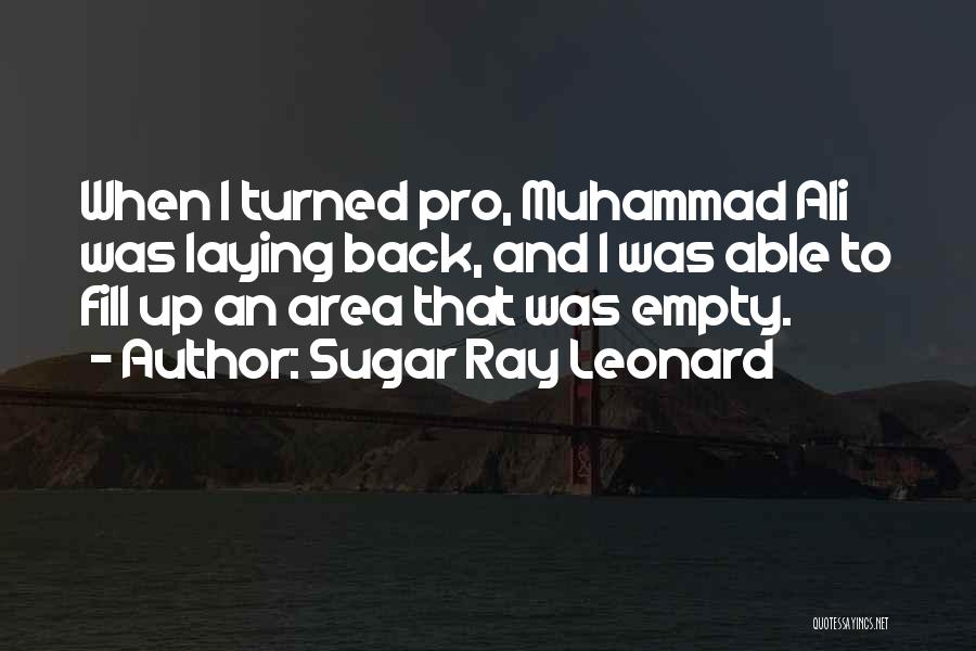 Sugar Ray Leonard Quotes: When I Turned Pro, Muhammad Ali Was Laying Back, And I Was Able To Fill Up An Area That Was