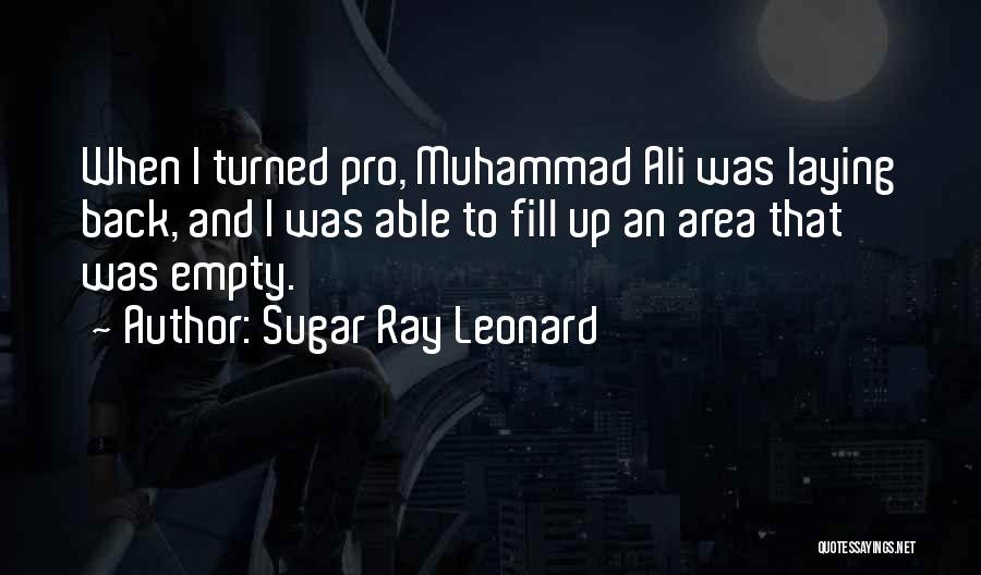 Sugar Ray Leonard Quotes: When I Turned Pro, Muhammad Ali Was Laying Back, And I Was Able To Fill Up An Area That Was