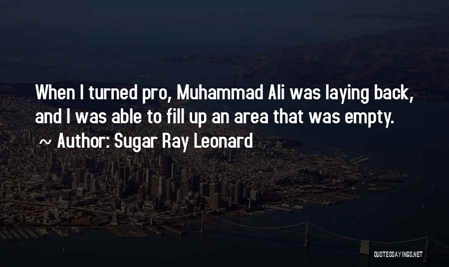 Sugar Ray Leonard Quotes: When I Turned Pro, Muhammad Ali Was Laying Back, And I Was Able To Fill Up An Area That Was
