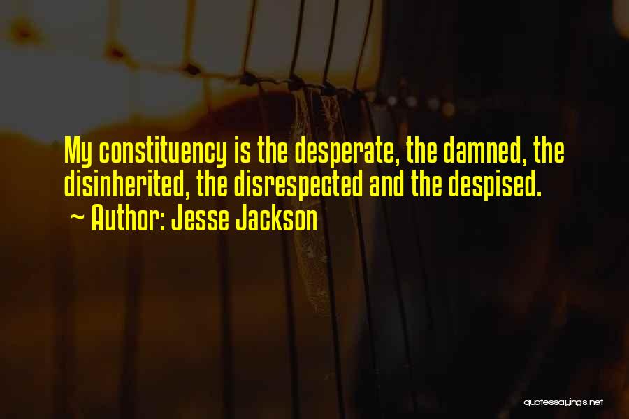 Jesse Jackson Quotes: My Constituency Is The Desperate, The Damned, The Disinherited, The Disrespected And The Despised.