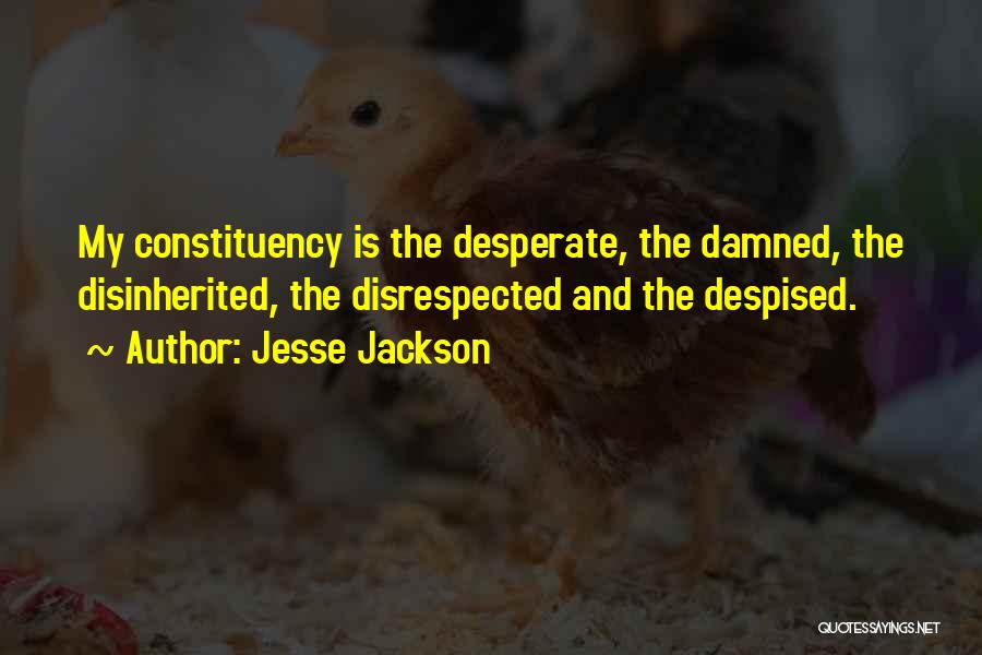 Jesse Jackson Quotes: My Constituency Is The Desperate, The Damned, The Disinherited, The Disrespected And The Despised.