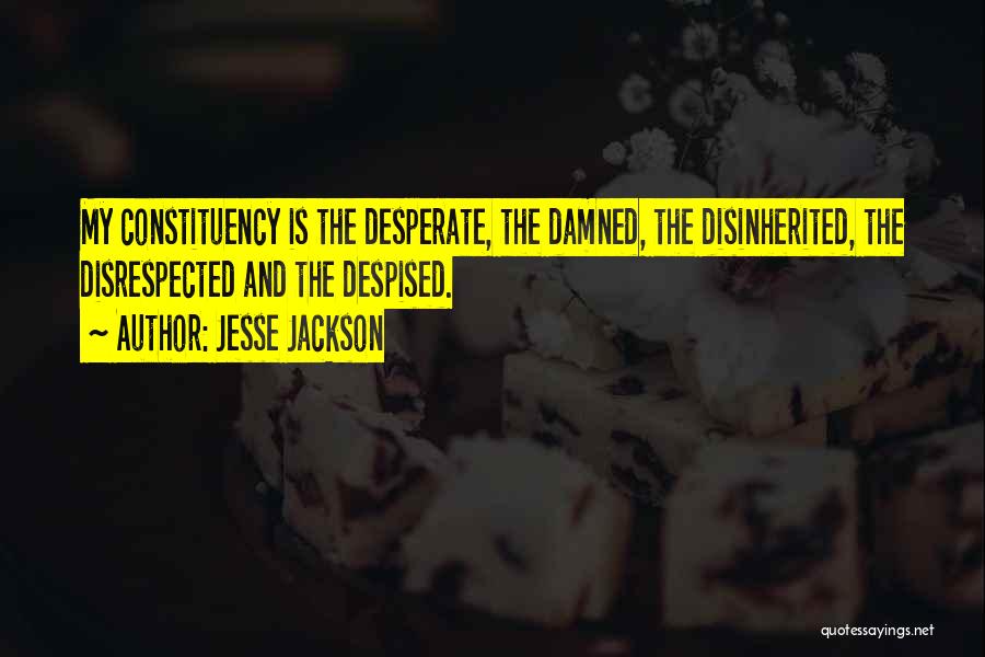 Jesse Jackson Quotes: My Constituency Is The Desperate, The Damned, The Disinherited, The Disrespected And The Despised.