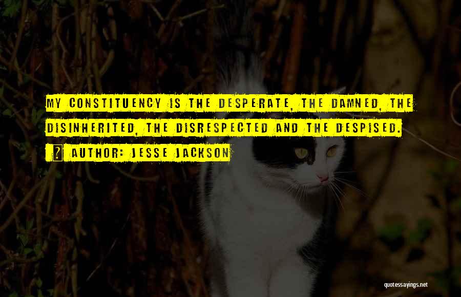 Jesse Jackson Quotes: My Constituency Is The Desperate, The Damned, The Disinherited, The Disrespected And The Despised.