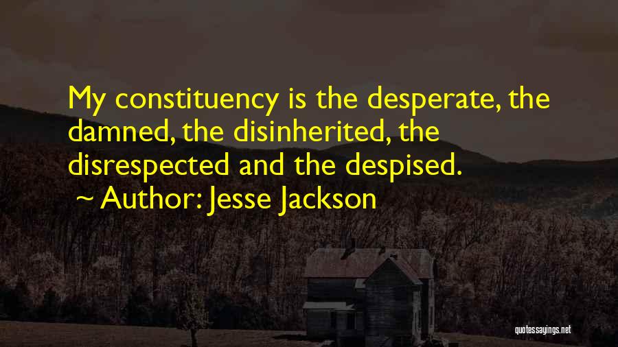 Jesse Jackson Quotes: My Constituency Is The Desperate, The Damned, The Disinherited, The Disrespected And The Despised.