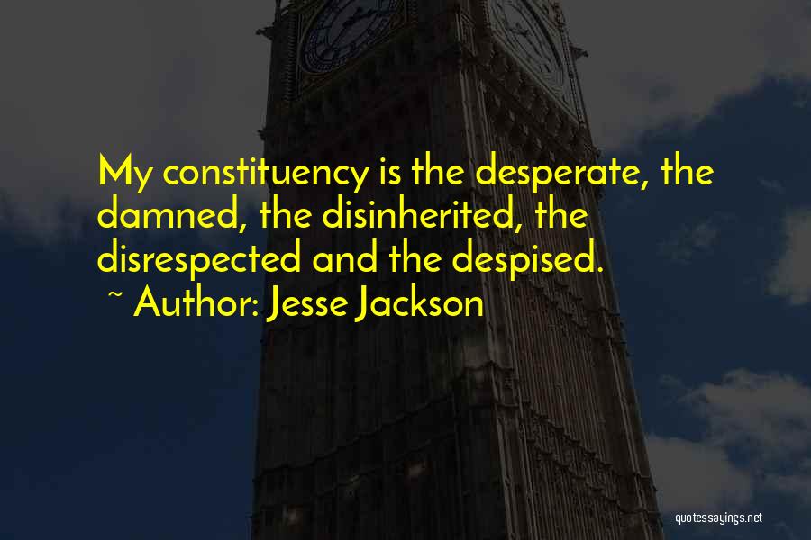 Jesse Jackson Quotes: My Constituency Is The Desperate, The Damned, The Disinherited, The Disrespected And The Despised.