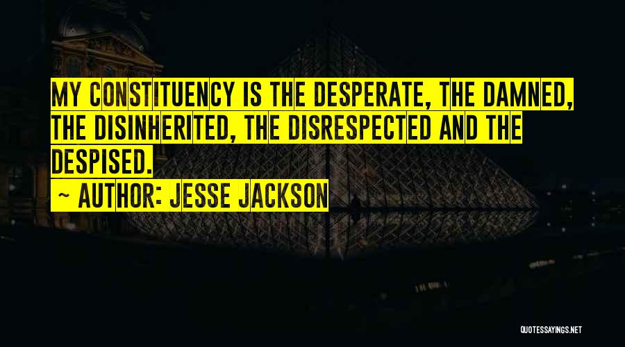 Jesse Jackson Quotes: My Constituency Is The Desperate, The Damned, The Disinherited, The Disrespected And The Despised.