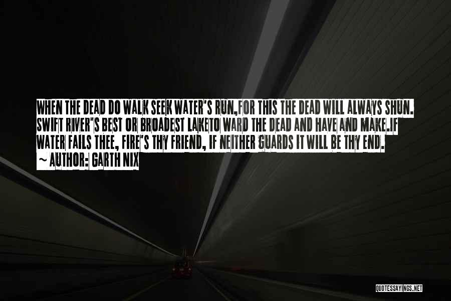 Garth Nix Quotes: When The Dead Do Walk Seek Water's Run,for This The Dead Will Always Shun. Swift River's Best Or Broadest Laketo