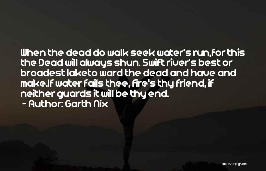 Garth Nix Quotes: When The Dead Do Walk Seek Water's Run,for This The Dead Will Always Shun. Swift River's Best Or Broadest Laketo