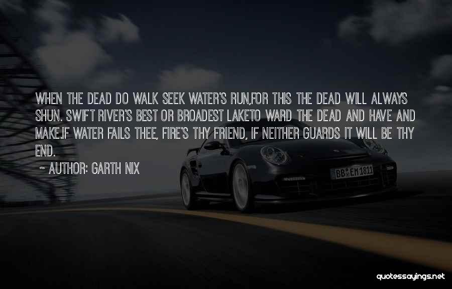 Garth Nix Quotes: When The Dead Do Walk Seek Water's Run,for This The Dead Will Always Shun. Swift River's Best Or Broadest Laketo