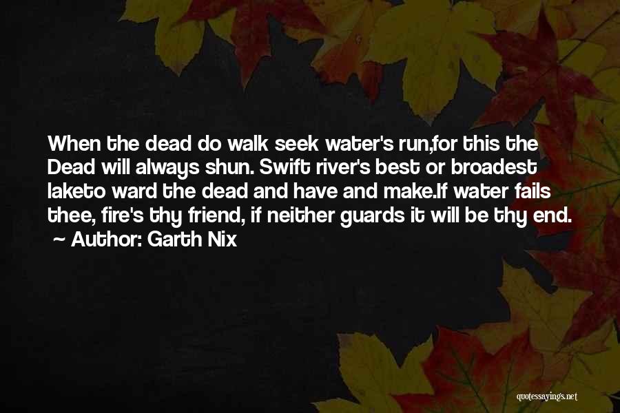 Garth Nix Quotes: When The Dead Do Walk Seek Water's Run,for This The Dead Will Always Shun. Swift River's Best Or Broadest Laketo