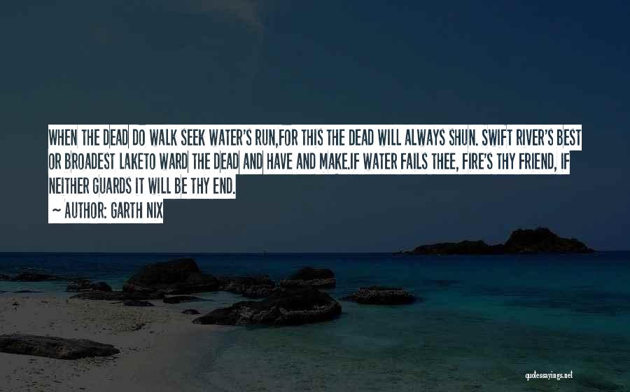 Garth Nix Quotes: When The Dead Do Walk Seek Water's Run,for This The Dead Will Always Shun. Swift River's Best Or Broadest Laketo