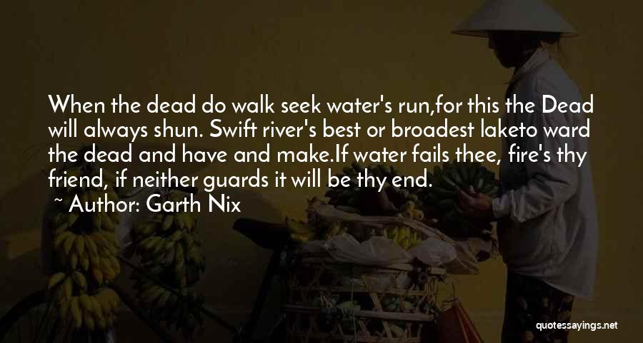 Garth Nix Quotes: When The Dead Do Walk Seek Water's Run,for This The Dead Will Always Shun. Swift River's Best Or Broadest Laketo