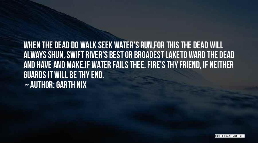 Garth Nix Quotes: When The Dead Do Walk Seek Water's Run,for This The Dead Will Always Shun. Swift River's Best Or Broadest Laketo