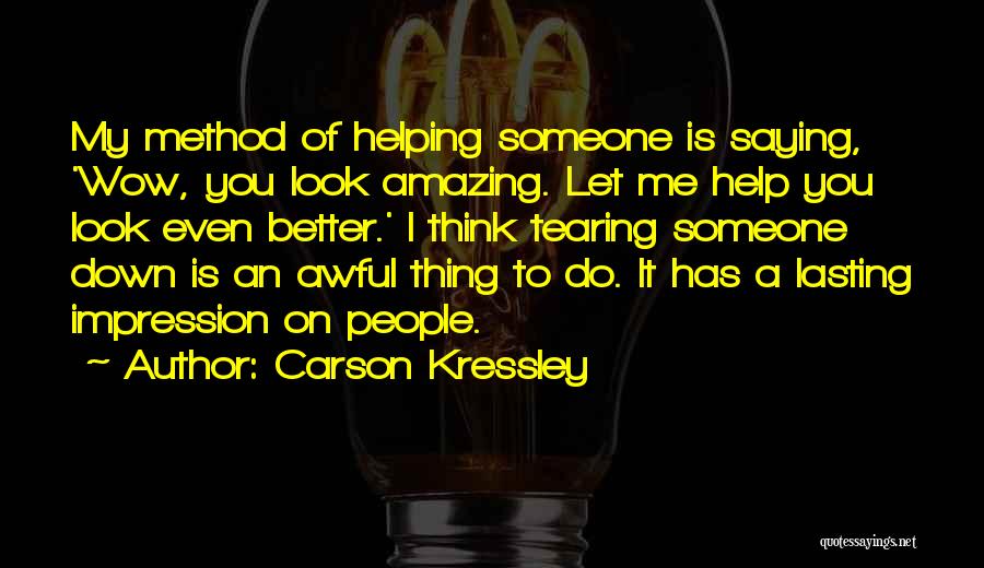 Carson Kressley Quotes: My Method Of Helping Someone Is Saying, 'wow, You Look Amazing. Let Me Help You Look Even Better.' I Think