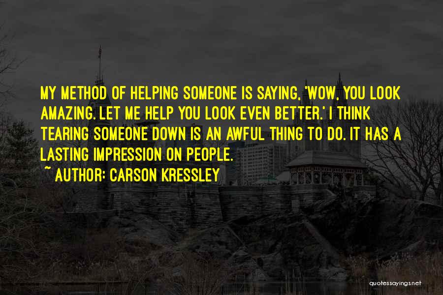 Carson Kressley Quotes: My Method Of Helping Someone Is Saying, 'wow, You Look Amazing. Let Me Help You Look Even Better.' I Think