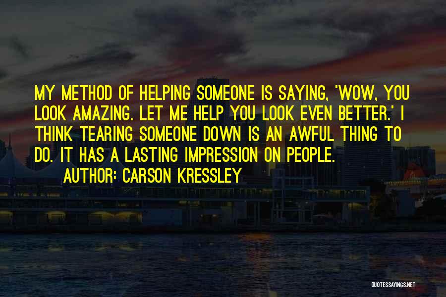 Carson Kressley Quotes: My Method Of Helping Someone Is Saying, 'wow, You Look Amazing. Let Me Help You Look Even Better.' I Think