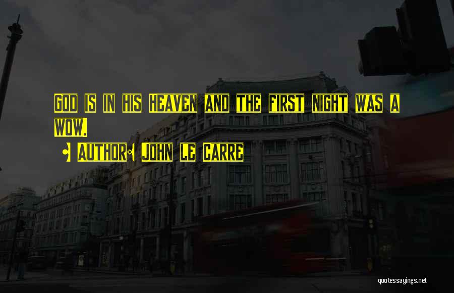 John Le Carre Quotes: God Is In His Heaven And The First Night Was A Wow.