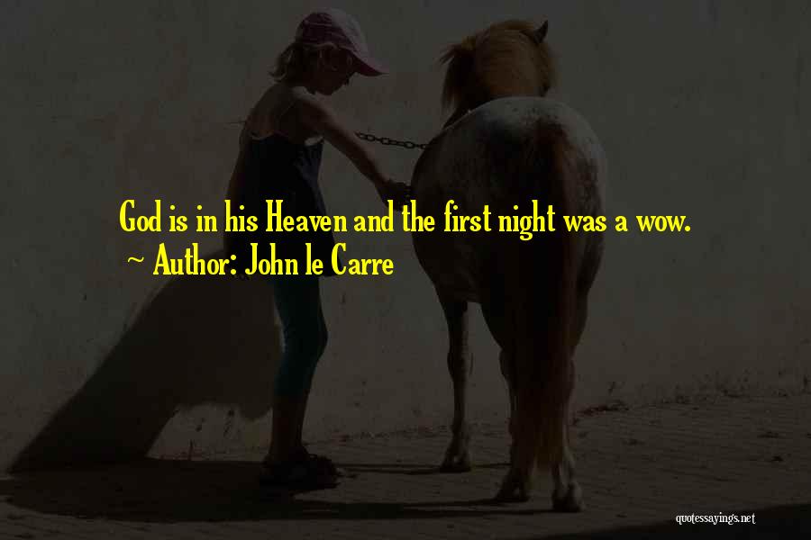 John Le Carre Quotes: God Is In His Heaven And The First Night Was A Wow.