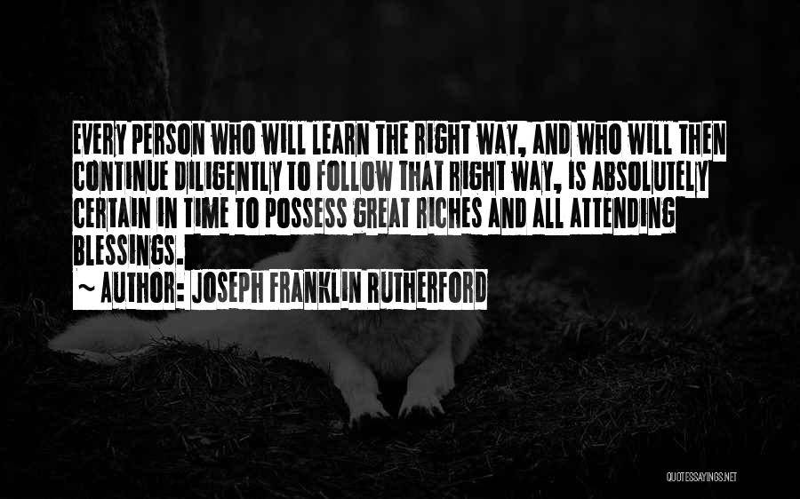 Joseph Franklin Rutherford Quotes: Every Person Who Will Learn The Right Way, And Who Will Then Continue Diligently To Follow That Right Way, Is